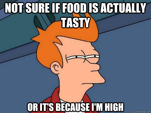 NOT SURE IF FOOD IS ACTUALLY TASTY OR it's because I'm high - NOT SURE IF FOOD IS ACTUALLY TASTY OR it's because I'm high  Futurama Fry