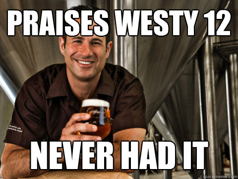 praises westy 12 never had it - praises westy 12 never had it  Beer dick