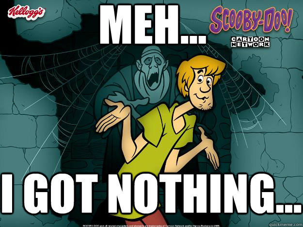 Meh... I GOT NOTHING...  Irrational Shaggy