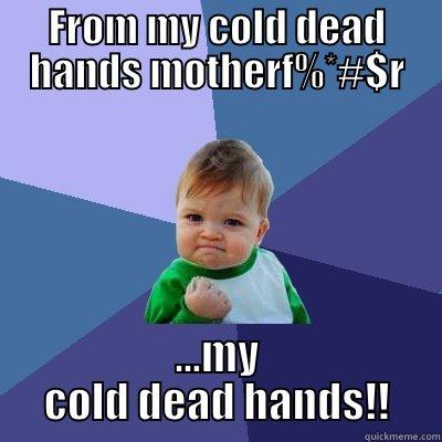 FROM MY COLD DEAD HANDS MOTHERF%*#$R ...MY COLD DEAD HANDS!! Success Kid