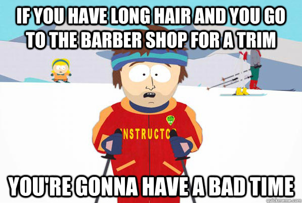 If you have long hair and you go to the barber shop for a trim you're gonna have a bad time  South Park Youre Gonna Have a Bad Time