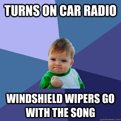 Turns On Car Radio Windshield wipers go with the song  Success Kid