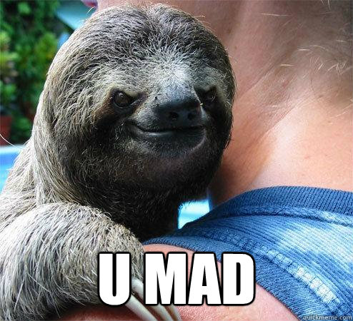  u mad
 -  u mad
  Suspiciously Evil Sloth