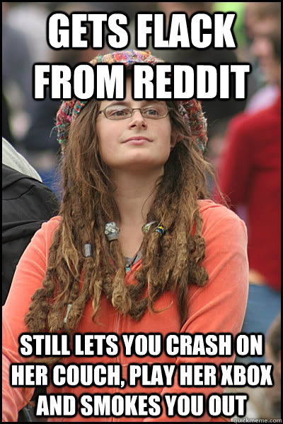 Gets flack from Reddit Still lets you crash on her couch, play her Xbox and smokes you out  College Liberal