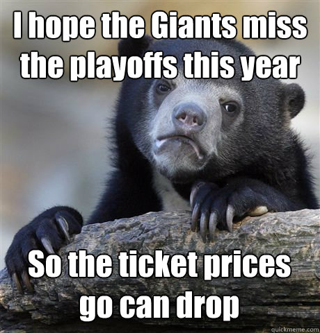 I hope the Giants miss the playoffs this year So the ticket prices go can drop  Confession Bear