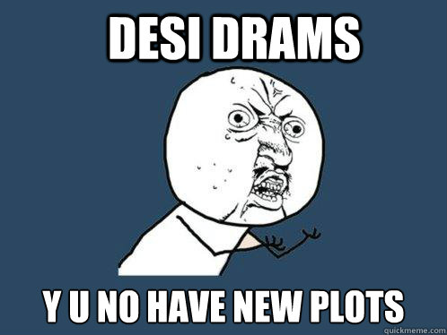 Desi drams y u no have new plots - Desi drams y u no have new plots  Y U No