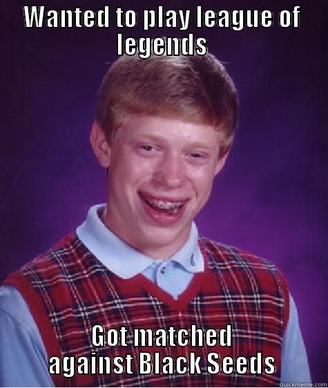 WANTED TO PLAY LEAGUE OF LEGENDS GOT MATCHED AGAINST BLACK SEEDS Bad Luck Brian