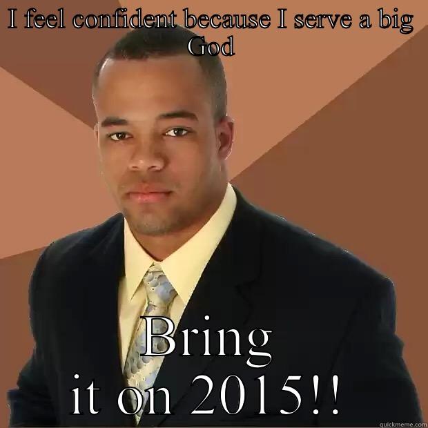 I FEEL CONFIDENT BECAUSE I SERVE A BIG GOD BRING IT ON 2015!! Successful Black Man