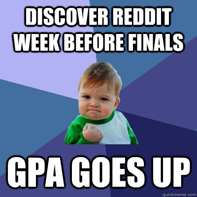 Discover Reddit week before finals GPA Goes up - Discover Reddit week before finals GPA Goes up  Success Kid