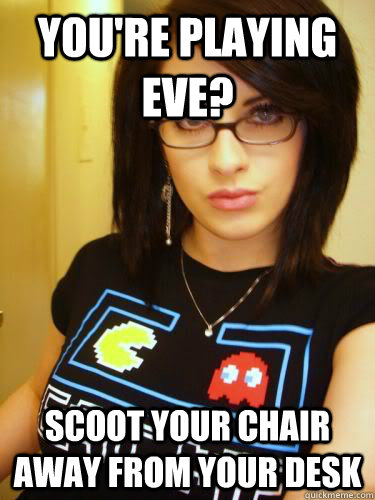 YOU'RE PLAYING EVE? SCOOT YOUR CHAIR AWAY FROM YOUR DESK  Cool Chick Carol