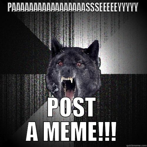 post a meme - PAAAAAAAAAAAAAAAAASSSEEEEEYYYYY POST A MEME!!! Insanity Wolf