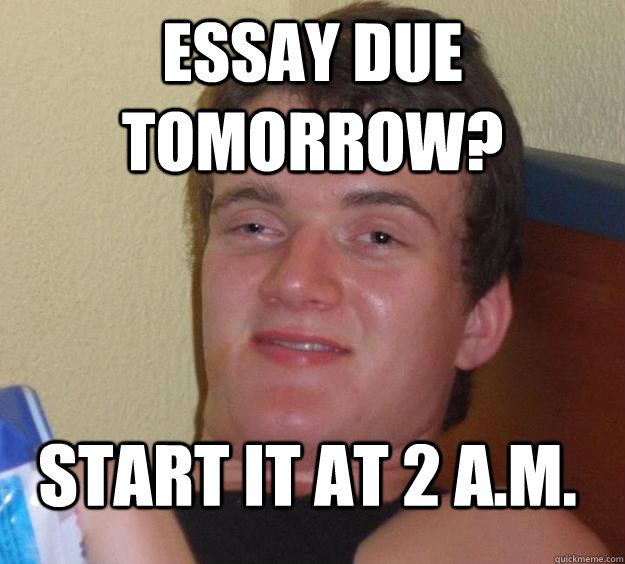 Essay due tomorrow? Start it at 2 A.M.  10 Guy