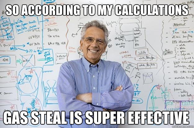 So according to my calculations Gas steal is super effective  Engineering Professor