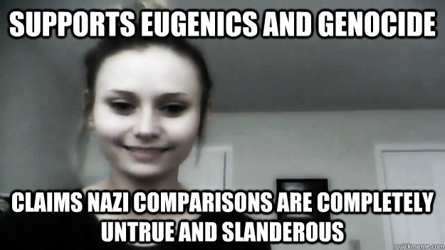 supports eugenics and genocide claims nazi comparisons are completely untrue and slanderous  