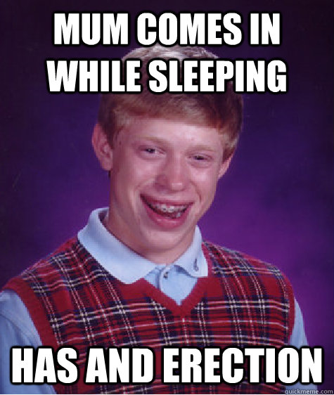 Mum comes in while sleeping  Has and erection  Bad Luck Brian