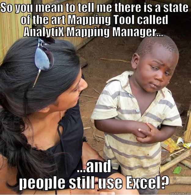 SO YOU MEAN TO TELL ME THERE IS A STATE OF THE ART MAPPING TOOL CALLED ANALYTIX MAPPING MANAGER...  ...AND PEOPLE STILL USE EXCEL? Skeptical Third World Kid