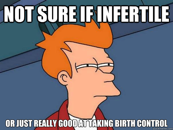 Not sure if infertile or just really good at taking birth control - Not sure if infertile or just really good at taking birth control  Futurama Fry