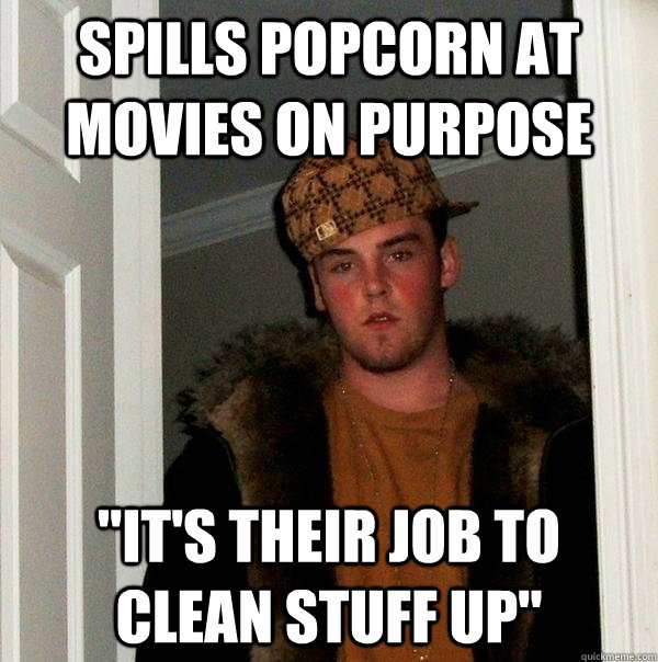 Spills popcorn at movies on purpose 