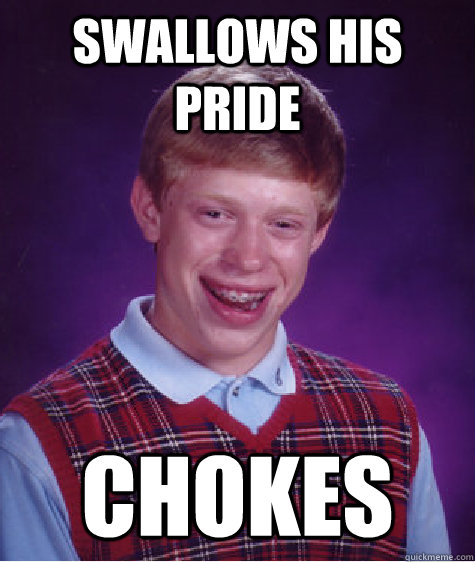 swallows his pride Chokes  Bad Luck Brian