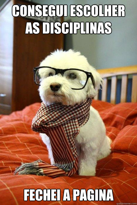 consegui escolher as disciplinas fechei a pagina  Hipster Dog