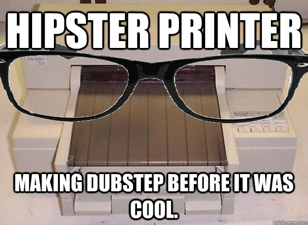 Hipster Printer Making Dubstep before It was cool. - Hipster Printer Making Dubstep before It was cool.  Hipster Printer