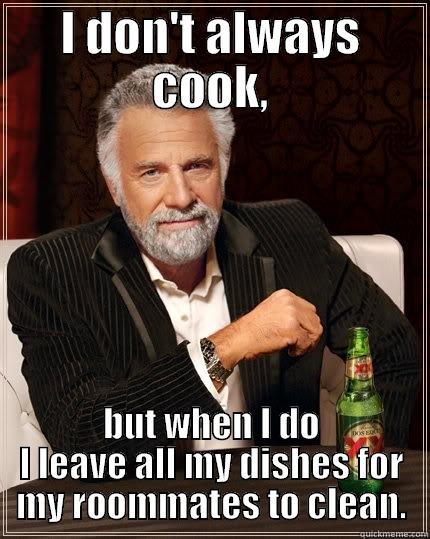 I DON'T ALWAYS COOK, BUT WHEN I DO I LEAVE ALL MY DISHES FOR MY ROOMMATES TO CLEAN. The Most Interesting Man In The World