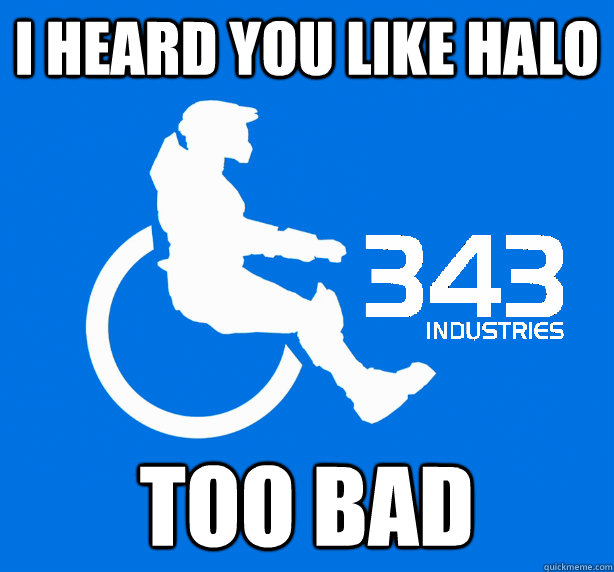 I heard you like halo  too bad - I heard you like halo  too bad  343 Logic