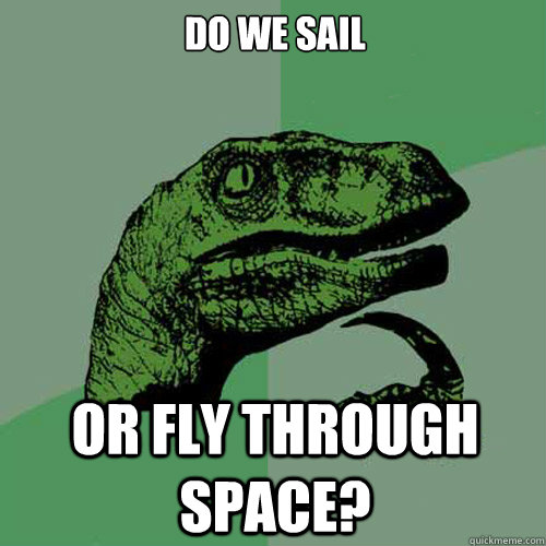 Do we sail or fly through space?  Philosoraptor