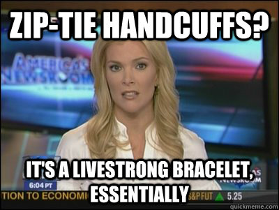 zip-tie handcuffs? It's a Livestrong bracelet, essentially - zip-tie handcuffs? It's a Livestrong bracelet, essentially  Megyn Kelly