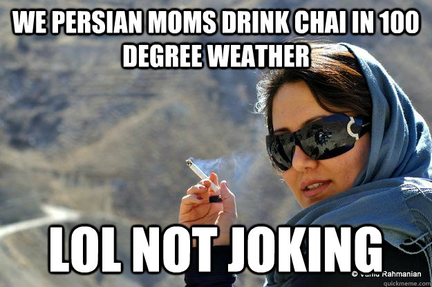 We persian moms drink chai in 100 degree weather lol not joking Caption 3 goes here  PERSIAN MOM