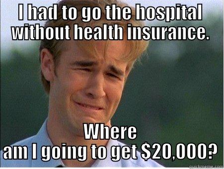 I HAD TO GO THE HOSPITAL WITHOUT HEALTH INSURANCE. WHERE AM I GOING TO GET $20,000? 1990s Problems