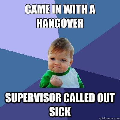 came in with a hangover supervisor called out sick  Success Kid