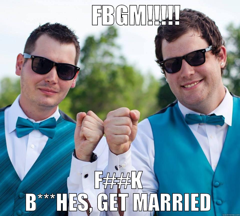         FBGM!!!!! F##K B***HES, GET MARRIED Misc