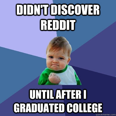 Didn't discover Reddit Until after I graduated college  Success Kid