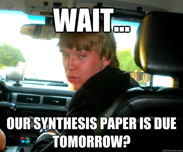 Wait... Our synthesis paper is due tomorrow?
 - Wait... Our synthesis paper is due tomorrow?
  Clueless Ben