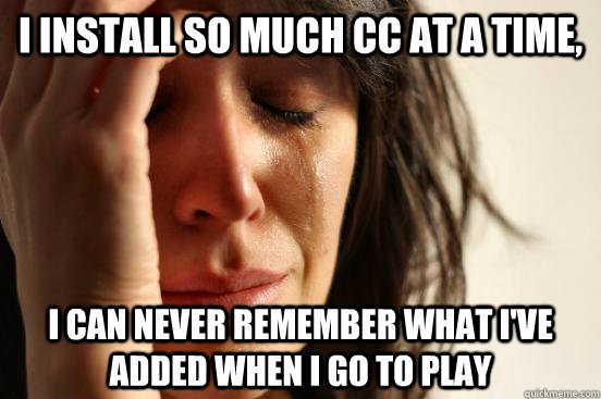 i install so much cc at a time,  i can never remember what I've added when i go to play  First World Problems