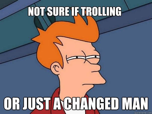 Not Sure if trolling Or just a changed man - Not Sure if trolling Or just a changed man  Futurama Fry