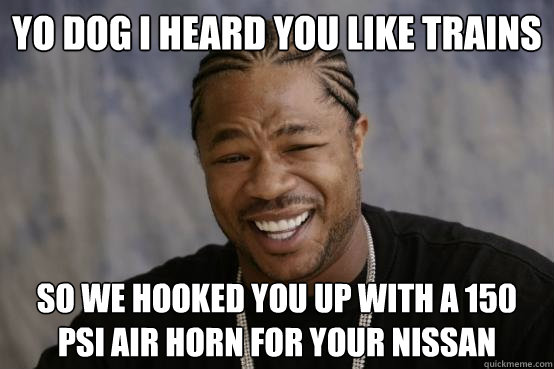 Yo dog I heard you like trains So we hooked you up with a 150 PSI air horn for your Nissan  YO DAWG