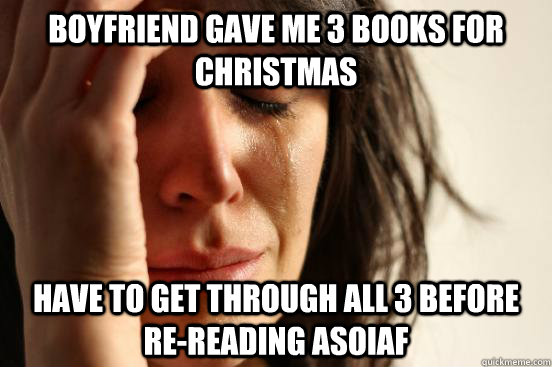 boyfriend gave me 3 books for Christmas Have to get through all 3 before                   re-reading ASOIAF - boyfriend gave me 3 books for Christmas Have to get through all 3 before                   re-reading ASOIAF  First World Problems