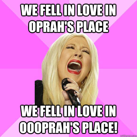 We fell in love in oprah's place We fell in love in OOOprah's place!  Wrong Lyrics Christina