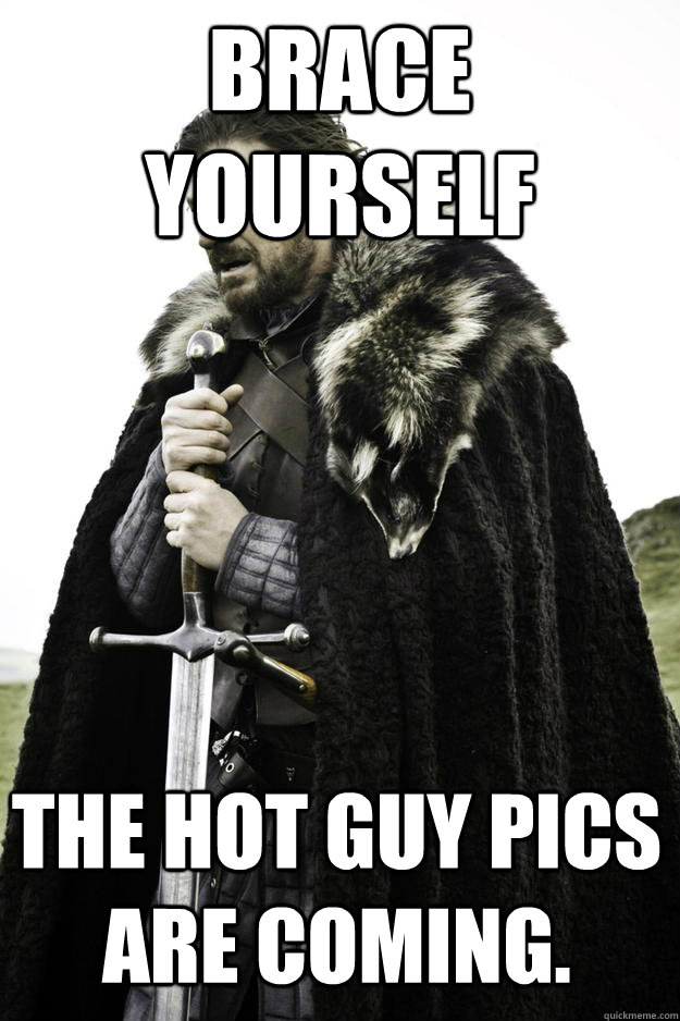 Brace yourself The hot guy pics are coming.   Winter is coming