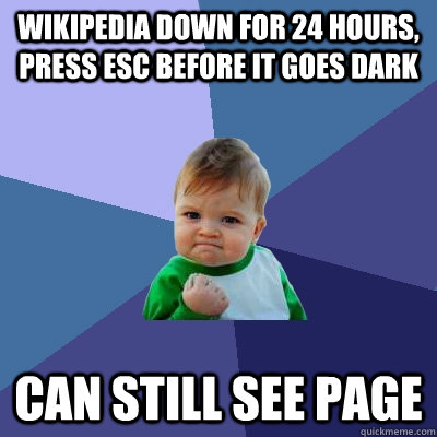 Wikipedia down for 24 hours, press esc before it goes dark Can still see page  Success Kid