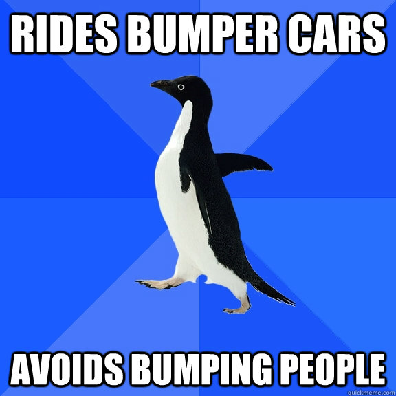 Rides bumper cars Avoids bumping people  Socially Awkward Penguin