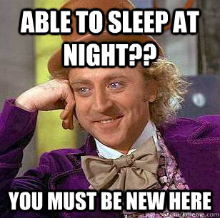 Able to sleep at night?? You must be new here  Condescending Wonka