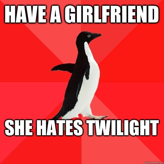 Have a girlfriend  She hates Twilight   Socially Awesome Penguin