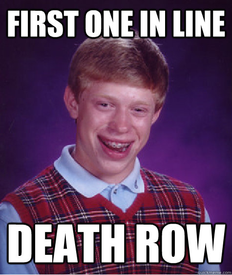 first one in line death row  Bad Luck Brian