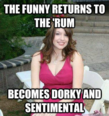 The funny returns to the 'Rum becomes dorky and sentimental - The funny returns to the 'Rum becomes dorky and sentimental  dorky