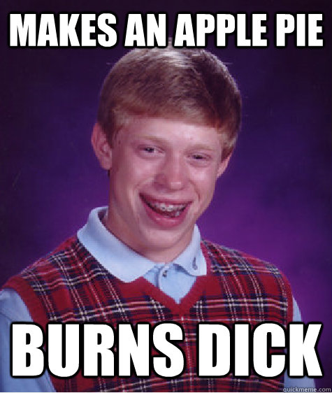 makes an apple pie burns dick  Bad Luck Brian