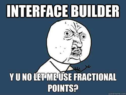 interface builder y u no let me use fractional points? - interface builder y u no let me use fractional points?  Y U No