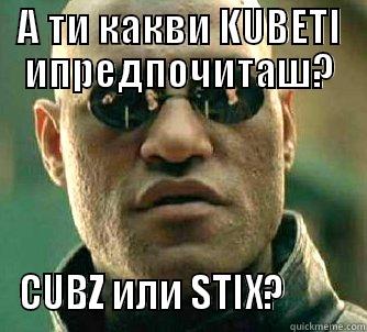 А ТИ КАКВИ KUBETI ИПРЕДПОЧИТАШ? CUBZ ИЛИ STIX?         Matrix Morpheus